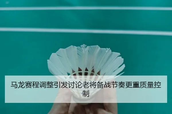 马龙赛程调整引发讨论老将备战节奏更重质量控制